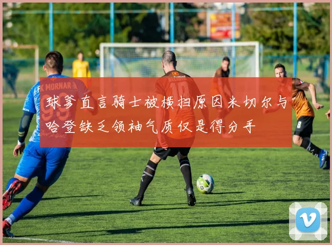 球爹直言骑士被横扫原因米切尔与哈登缺乏领袖气质仅是得分手
