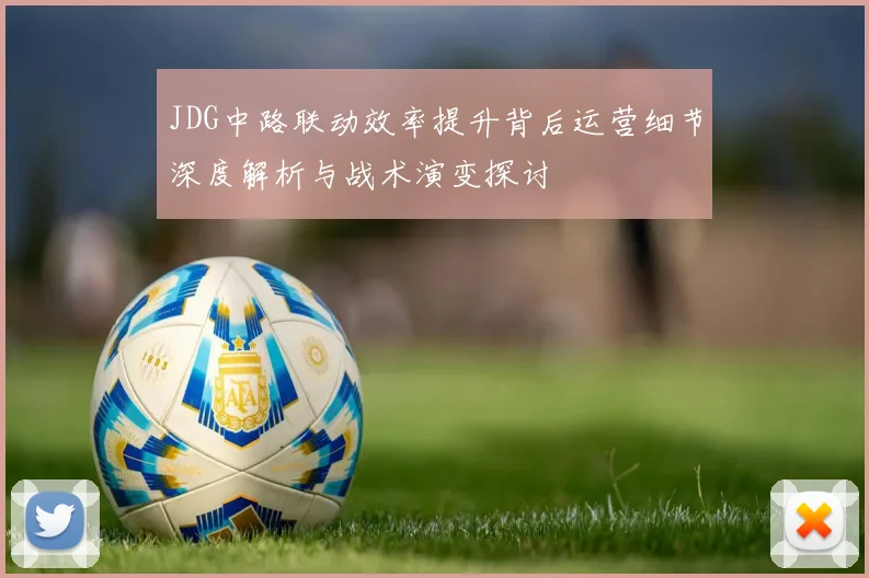 JDG中路联动效率提升背后运营细节深度解析与战术演变探讨