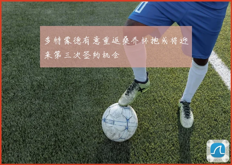 多特蒙德有意重返桑乔怀抱或将迎来第三次签约机会