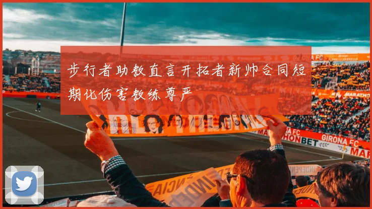 步行者助教直言开拓者新帅合同短期化伤害教练尊严
