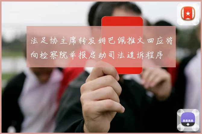 法足协主席转发姆巴佩推文回应将向检察院举报启动司法追诉程序