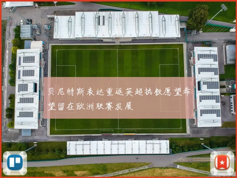 贝尼特斯表达重返英超执教愿望希望留在欧洲联赛发展