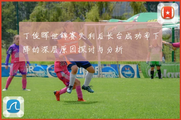 丁俊晖世锦赛失利后长台成功率下降的深层原因探讨与分析
